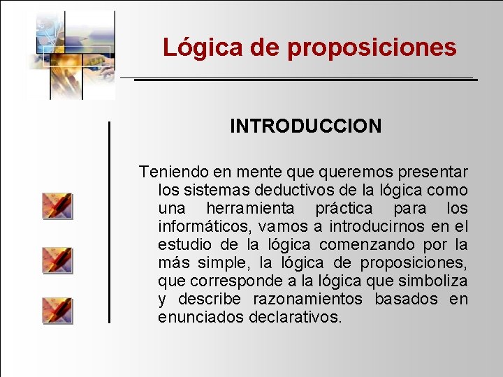 Lógica de proposiciones INTRODUCCION Teniendo en mente queremos presentar los sistemas deductivos de la