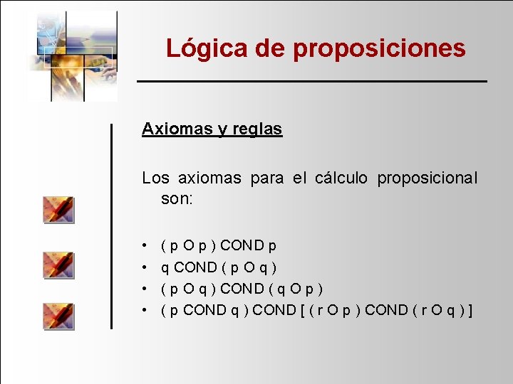 Lógica de proposiciones Axiomas y reglas Los axiomas para el cálculo proposicional son: •