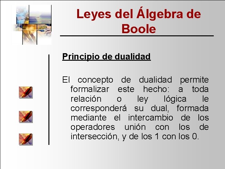 Leyes del Álgebra de Boole Principio de dualidad El concepto de dualidad permite formalizar