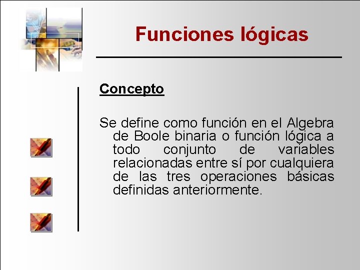 Funciones lógicas Concepto Se define como función en el Algebra de Boole binaria o