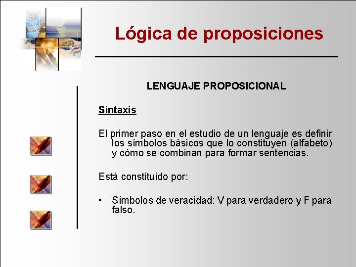 Lógica de proposiciones LENGUAJE PROPOSICIONAL Sintaxis El primer paso en el estudio de un