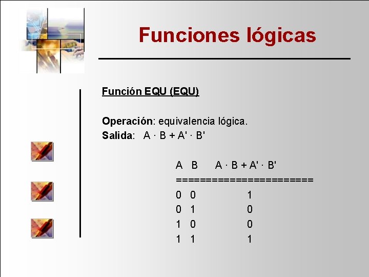 Funciones lógicas Función EQU (EQU) Operación: equivalencia lógica. Salida: A · B + A'