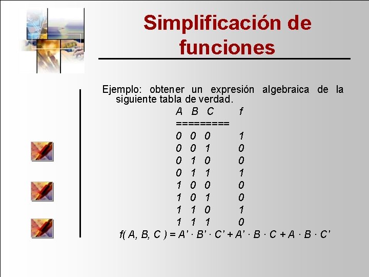 Simplificación de funciones Ejemplo: obtener un expresión algebraica de la siguiente tabla de verdad.