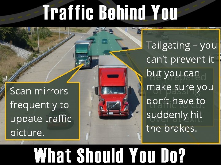 Traffic Behind You Scan mirrors frequently to update traffic picture. Tailgating – you can’t
