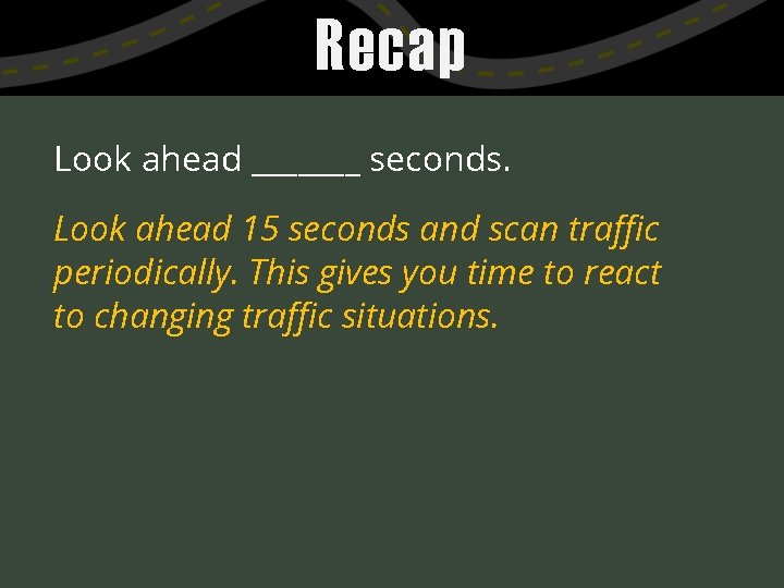 Recap Look ahead _______ seconds. Look ahead 15 seconds and scan traffic periodically. This