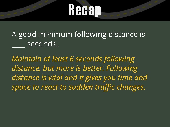 Recap A good minimum following distance is ____ seconds. Maintain at least 6 seconds