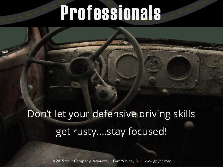Professionals Don’t let your defensive driving skills get rusty…. stay focused! © 2015 Your