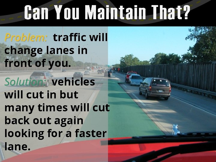 Can You Maintain That? Problem: traffic will change lanes in front of you. Solution:
