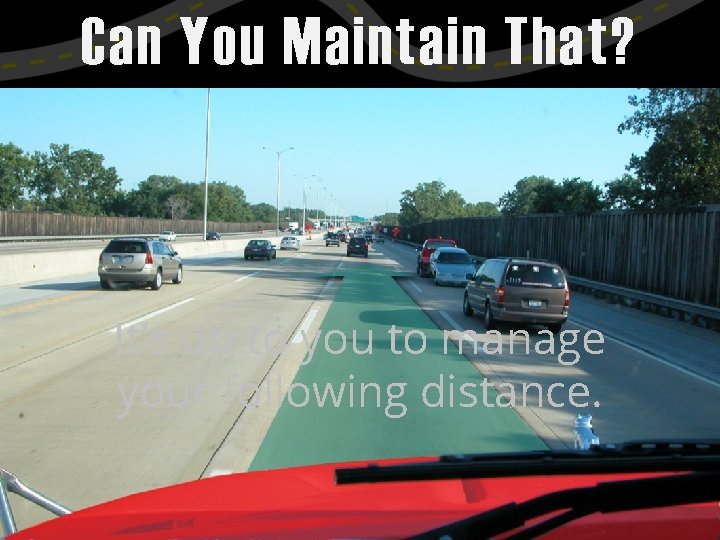 Can You Maintain That? It’s up to you to manage your following distance. 