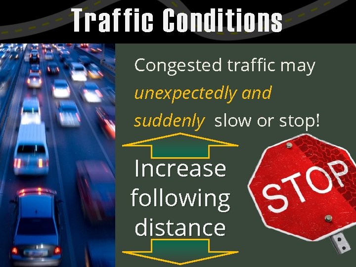 Traffic Conditions Congested traffic may unexpectedly and suddenly slow or stop! Increase following distance