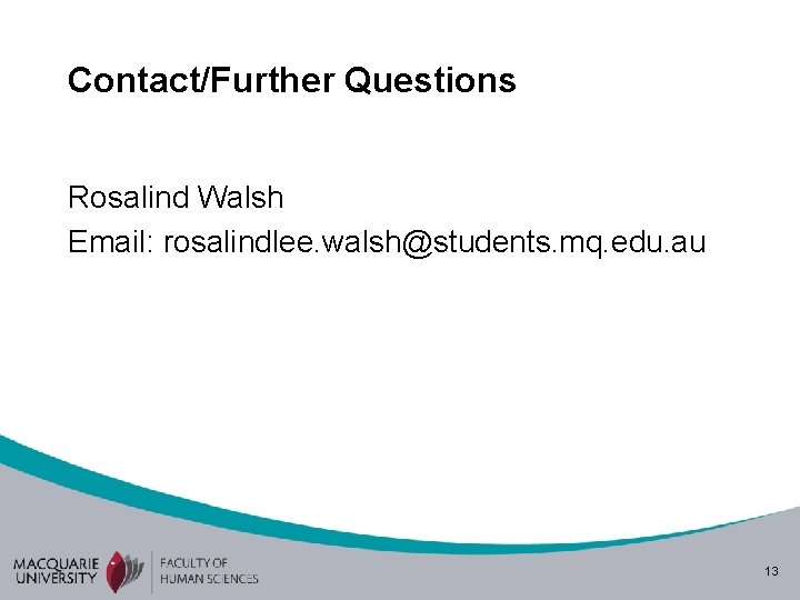 Contact/Further Questions Rosalind Walsh Email: rosalindlee. walsh@students. mq. edu. au 13 