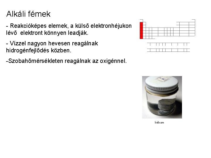 Alkáli fémek - Reakcióképes elemek, a külső elektronhéjukon lévő elektront könnyen leadják. - Vízzel