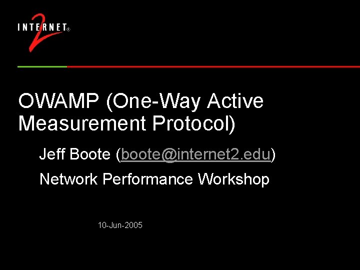 OWAMP (One-Way Active Measurement Protocol) Jeff Boote (boote@internet 2. edu) Network Performance Workshop 10