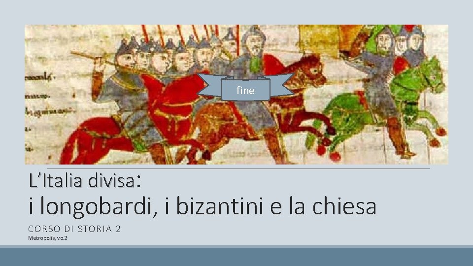 fine L’Italia divisa: i longobardi, i bizantini e la chiesa CORSO DI STORIA 2