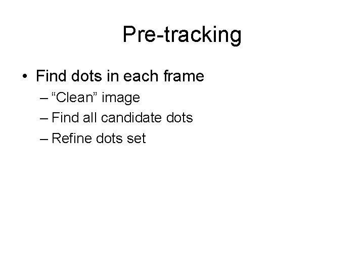 Pre-tracking • Find dots in each frame – “Clean” image – Find all candidate