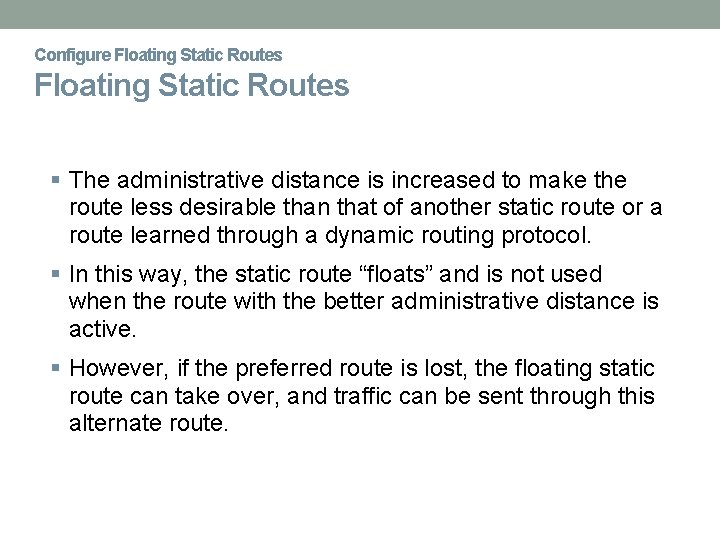 Configure Floating Static Routes The administrative distance is increased to make the route less