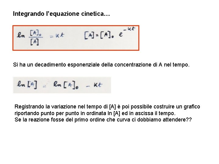 Integrando l’equazione cinetica… Si ha un decadimento esponenziale della concentrazione di A nel tempo.