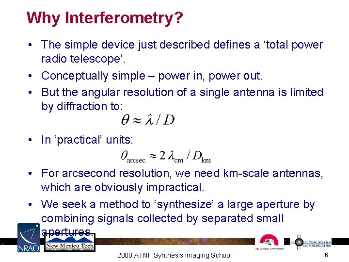 Why Interferometry? • The simple device just described defines a ‘total power radio telescope’. Why Interferometry? • The simple device just described defines a ‘total power radio telescope’.