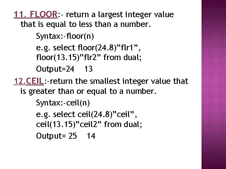 11. FLOOR: - return a largest integer value that is equal to less than