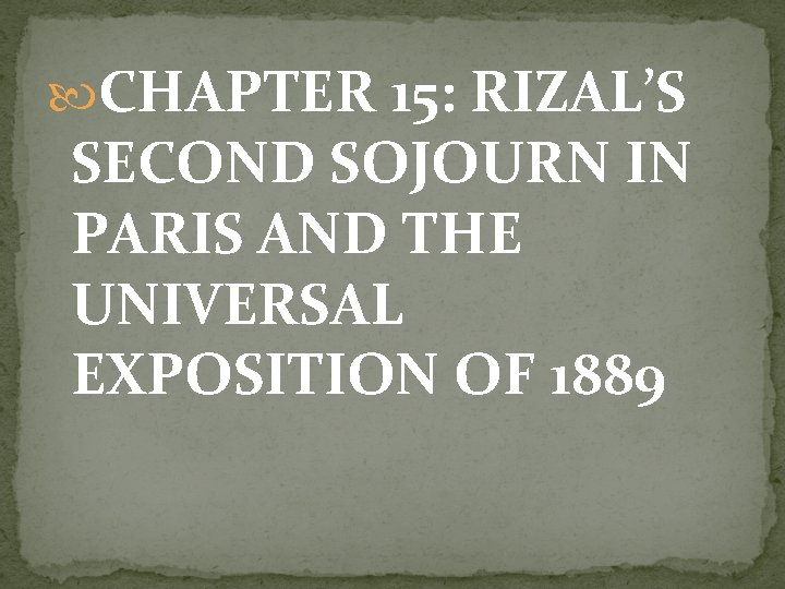  CHAPTER 15: RIZAL’S SECOND SOJOURN IN PARIS AND THE UNIVERSAL EXPOSITION OF 1889