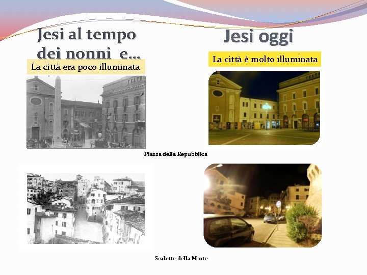 Jesi oggi Jesi al tempo dei nonni e… La città è molto illuminata La Jesi oggi Jesi al tempo dei nonni e… La città è molto illuminata La