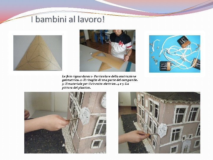 I bambini al lavoro! Le foto riguardano: 1 - Particolare della costruzione geometrica. 2 I bambini al lavoro! Le foto riguardano: 1 - Particolare della costruzione geometrica. 2