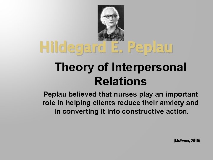 Hildegard E. Peplau Theory of Interpersonal Relations Peplau believed that nurses play an important