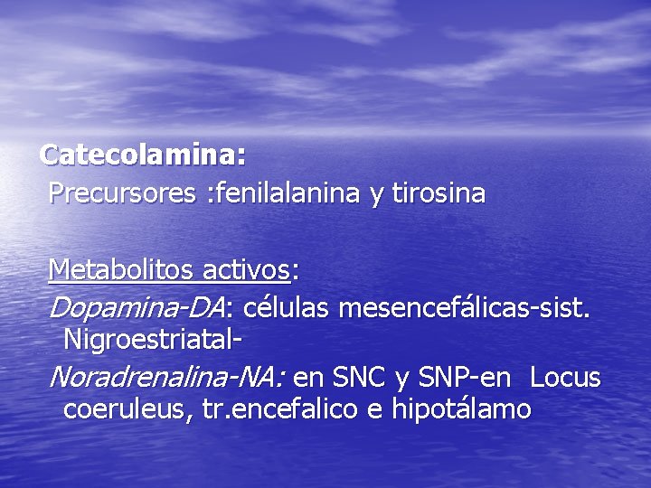 Catecolamina: Precursores : fenilalanina y tirosina Metabolitos activos: Dopamina-DA: células mesencefálicas-sist. Nigroestriatal. Noradrenalina-NA: en Catecolamina: Precursores : fenilalanina y tirosina Metabolitos activos: Dopamina-DA: células mesencefálicas-sist. Nigroestriatal. Noradrenalina-NA: en