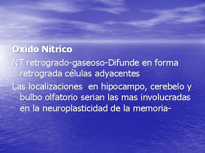 Oxido Nítrico NT retrogrado-gaseoso-Difunde en forma retrograda células adyacentes Las localizaciones en hipocampo, cerebelo Oxido Nítrico NT retrogrado-gaseoso-Difunde en forma retrograda células adyacentes Las localizaciones en hipocampo, cerebelo