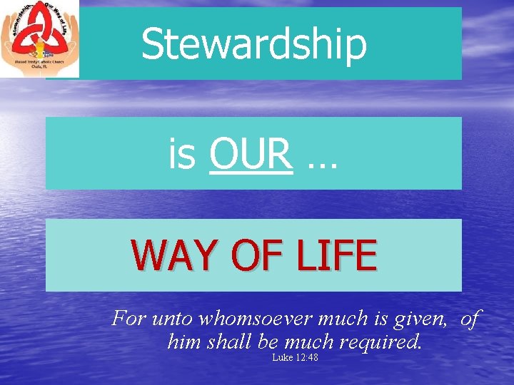 Stewardship is OUR … WAY OF LIFE For unto whomsoever much is given, of Stewardship is OUR … WAY OF LIFE For unto whomsoever much is given, of