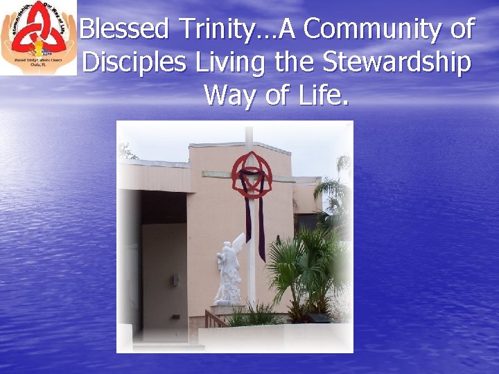 Blessed Trinity…A Community of Disciples Living the Stewardship Way of Life. 