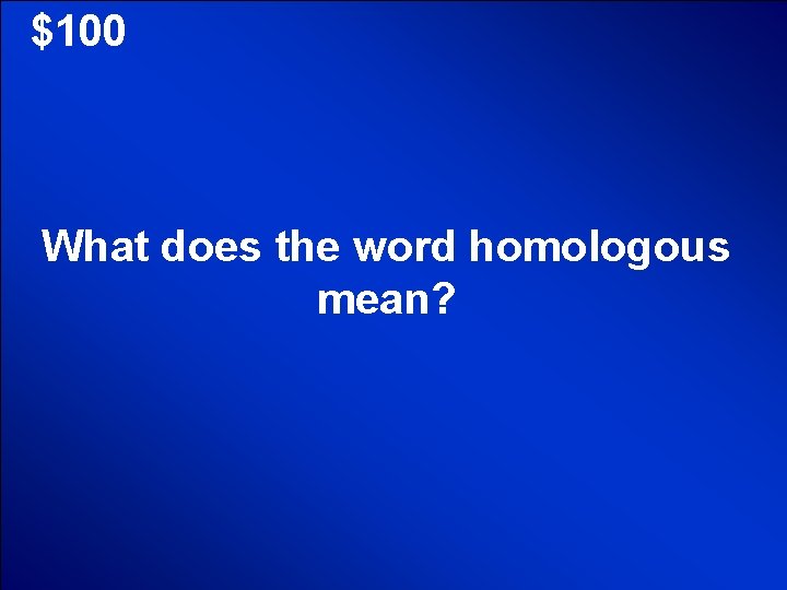 © Mark E. Damon - All Rights Reserved $100 What does the word homologous