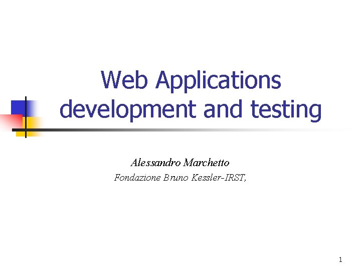 Web Applications development and testing Alessandro Marchetto Fondazione Bruno Kessler-IRST, 1 