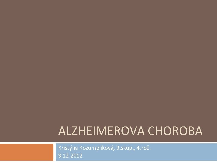 ALZHEIMEROVA CHOROBA Kristýna Kozumplíková, 3. skup. , 4. roč. 3. 12. 2012 