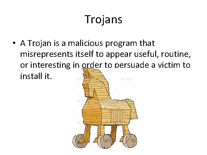 Trojans • A Trojan is a malicious program that misrepresents itself to appear useful,