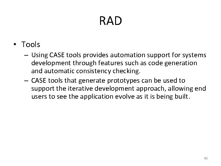 RAD • Tools – Using CASE tools provides automation support for systems development through