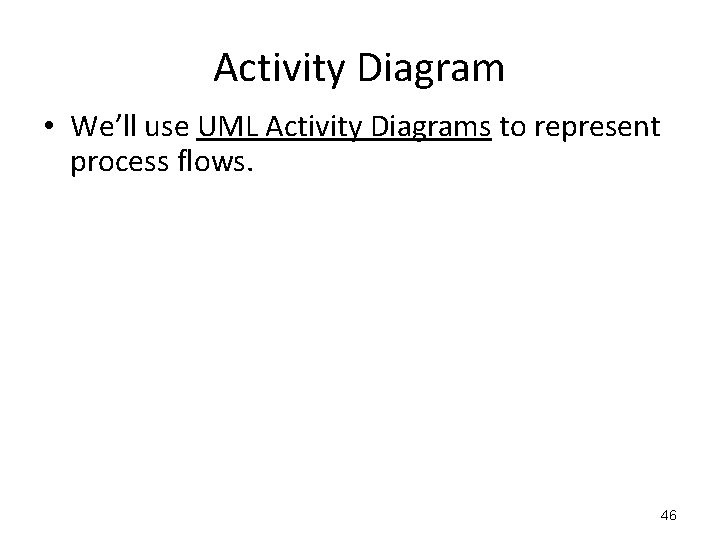 Activity Diagram • We’ll use UML Activity Diagrams to represent process flows. 46 