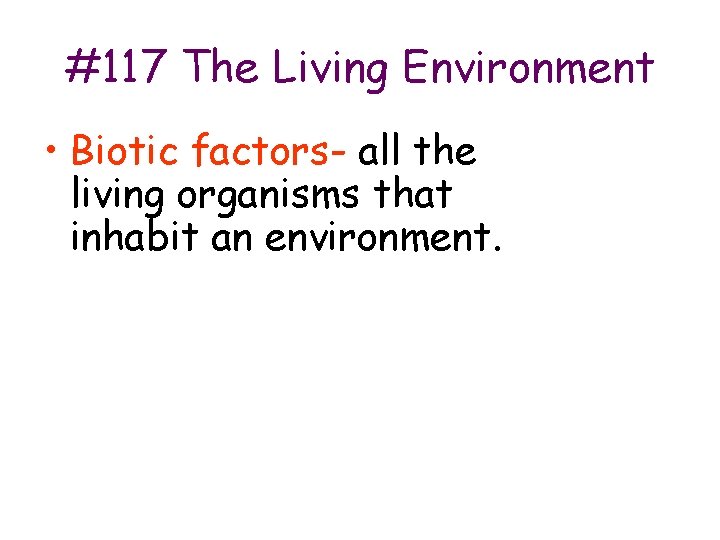 #117 The Living Environment • Biotic factors- all the living organisms that inhabit an