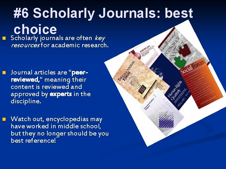 n #6 Scholarly Journals: best choice Scholarly journals are often key resources for academic