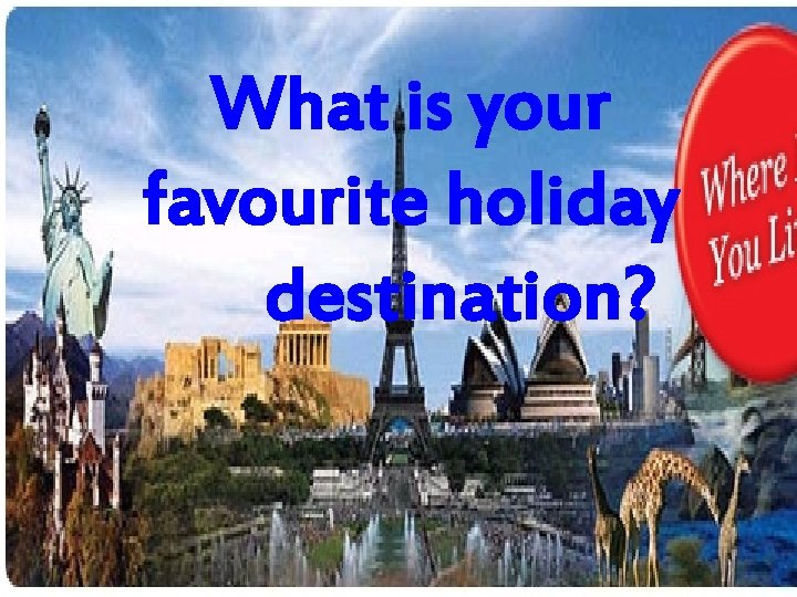 What is your favourite holiday destination? 