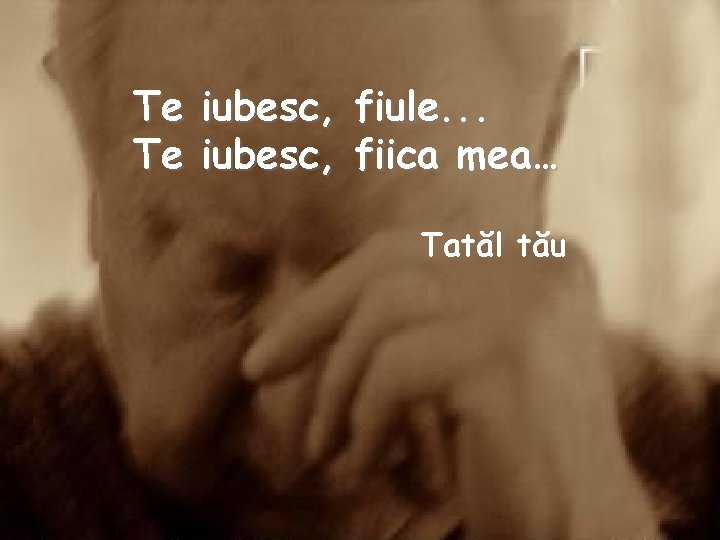 Te Te iubesc, fiule. . . fiica mea… Tatăl tău 