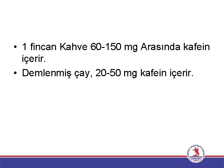  • 1 fincan Kahve 60 -150 mg Arasında kafein içerir. • Demlenmiş çay,