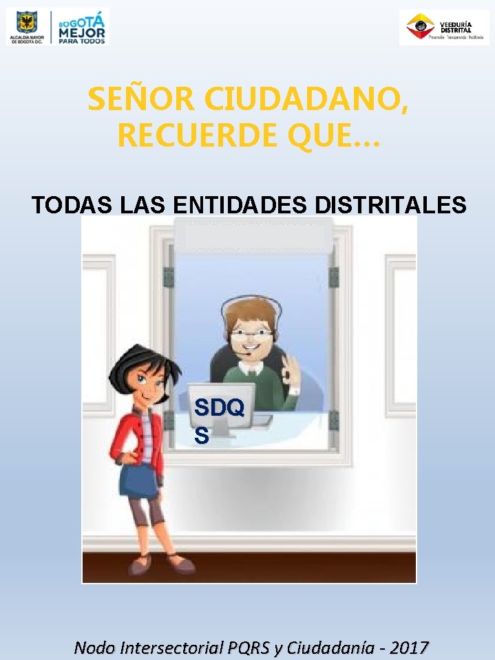 SEÑOR CIUDADANO, RECUERDE QUE… TODAS LAS ENTIDADES DISTRITALES HACEN PARTE DEL SDQS SDQ S