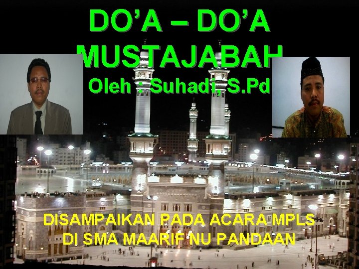 DO’A – DO’A MUSTAJABAH Oleh : Suhadi, S. Pd DISAMPAIKAN PADA ACARA MPLS DI