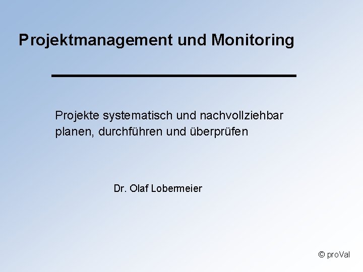 Projektmanagement und Monitoring Projekte systematisch und nachvollziehbar planen, durchführen und überprüfen Dr. Olaf Lobermeier