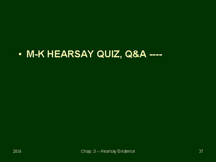  • M-K HEARSAY QUIZ, Q&A ---- 2016 Chap. 3 -- Hearsay Evidence 37