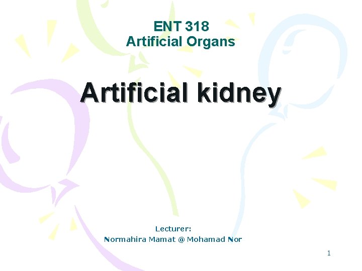 ENT 318 Artificial Organs Artificial kidney Lecturer: Normahira Mamat @ Mohamad Nor 1 