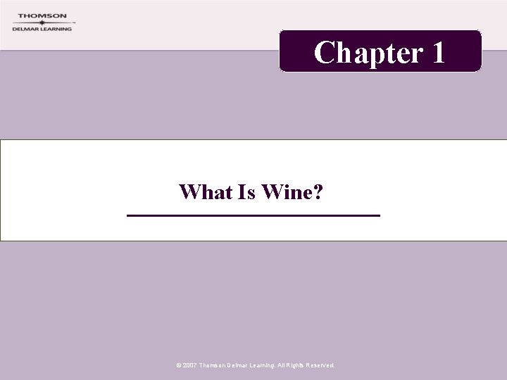 Chapter 1 What Is Wine? © 2007 Thomson Delmar Learning. All Rights Reserved. 