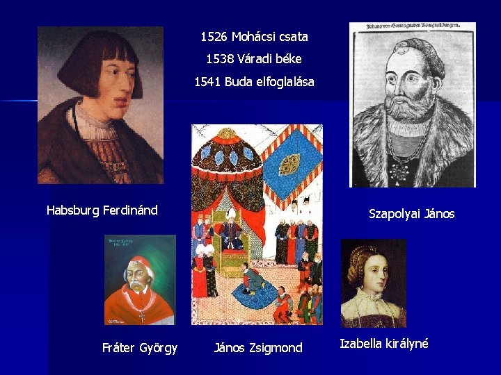 1526 Mohácsi csata 1538 Váradi béke 1541 Buda elfoglalása Habsburg Ferdinánd Fráter György Szapolyai