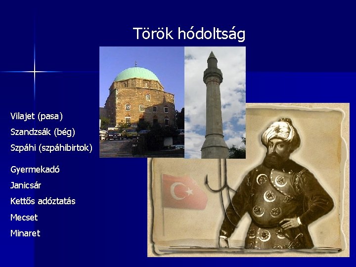 Török hódoltság Vilajet (pasa) Szandzsák (bég) Szpáhi (szpáhibirtok) Gyermekadó Janicsár Kettős adóztatás Mecset Minaret